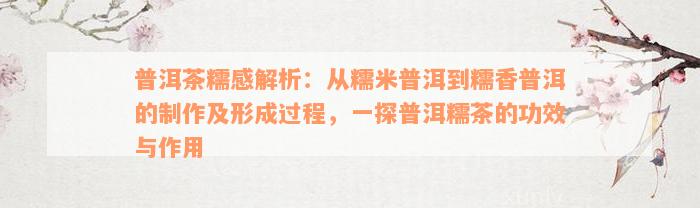 普洱茶糯感解析：从糯米普洱到糯香普洱的制作及形成过程，一探普洱糯茶的功效与作用