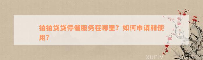 拍拍贷贷停催服务在哪里？如何申请和使用？