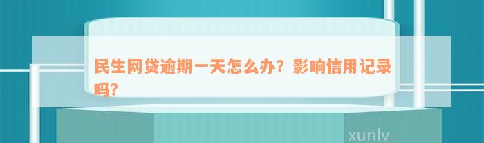 民生网贷逾期一天怎么办？影响信用记录吗？