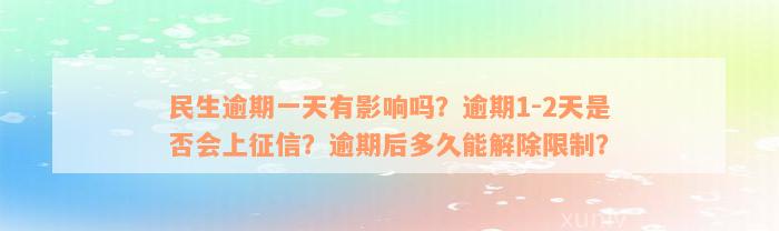 民生逾期一天有影响吗？逾期1-2天是否会上征信？逾期后多久能解除限制？