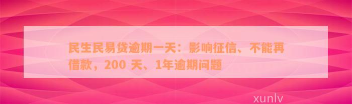 民生民易贷逾期一天：影响征信、不能再借款，200 天、1年逾期问题