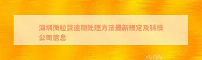 深圳微粒贷逾期处理方法最新规定及科技公司信息