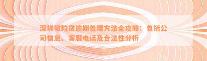 深圳微粒贷逾期处理方法全攻略：包括公司信息、客服电话及合法性分析