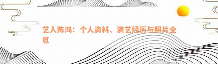 艺人陈鸿：个人资料、演艺经历与照片全览