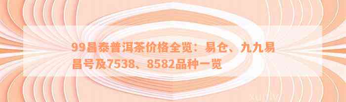 99昌泰普洱茶价格全览：易仓、九九易昌号及7538、8582品种一览