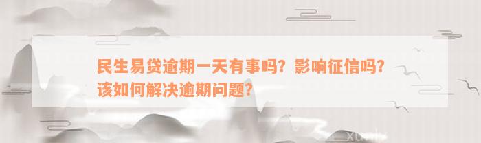 民生易贷逾期一天有事吗？影响征信吗？该如何解决逾期问题？