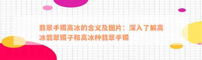 翡翠手镯高冰的含义及图片：深入了解高冰翡翠镯子和高冰种翡翠手镯