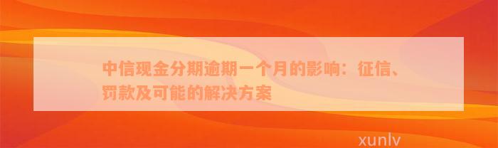 中信现金分期逾期一个月的影响：征信、罚款及可能的解决方案