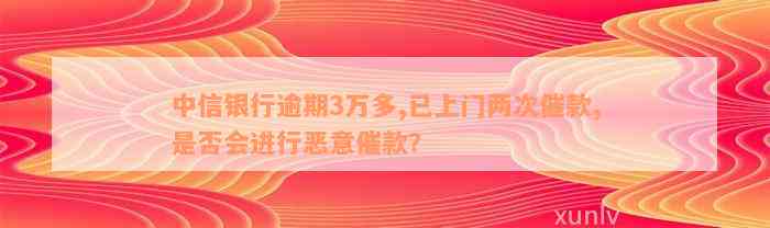 中信银行逾期3万多,已上门两次催款,是否会进行恶意催款？