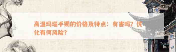 高温玛瑙手镯的价格及特点：有害吗？优化有何风险？