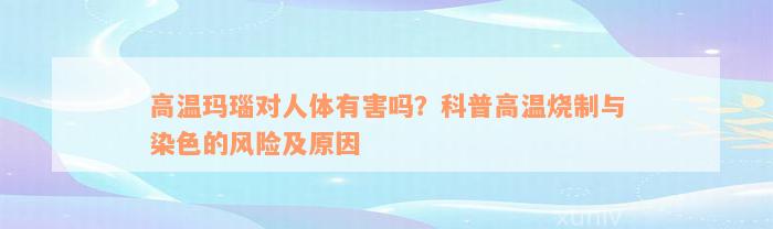 高温玛瑙对人体有害吗？科普高温烧制与染色的风险及原因