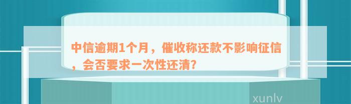 中信逾期1个月，催收称还款不影响征信，会否要求一次性还清？