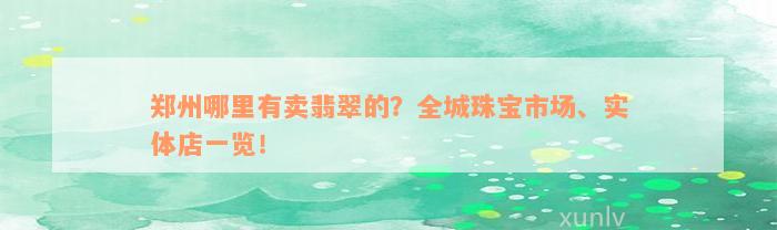 郑州哪里有卖翡翠的？全城珠宝市场、实体店一览！