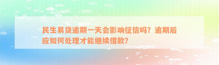 民生易贷逾期一天会影响征信吗？逾期后应如何处理才能继续借款？