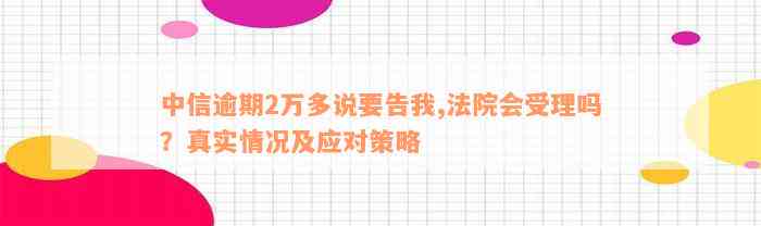 中信逾期2万多说要告我,法院会受理吗？真实情况及应对策略