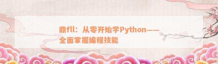 鼎fll：从零开始学Python——全面掌握编程技能