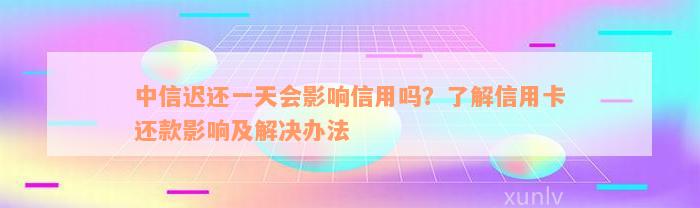 中信迟还一天会影响信用吗？了解信用卡还款影响及解决办法