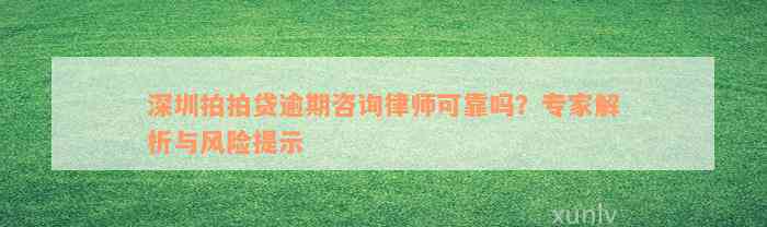 深圳拍拍贷逾期咨询律师可靠吗？专家解析与风险提示