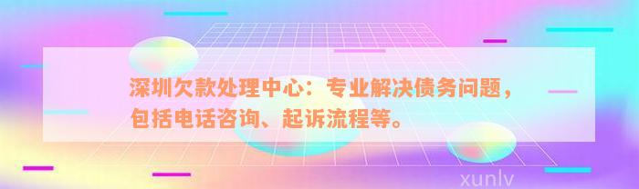 深圳欠款处理中心：专业解决债务问题，包括电话咨询、起诉流程等。