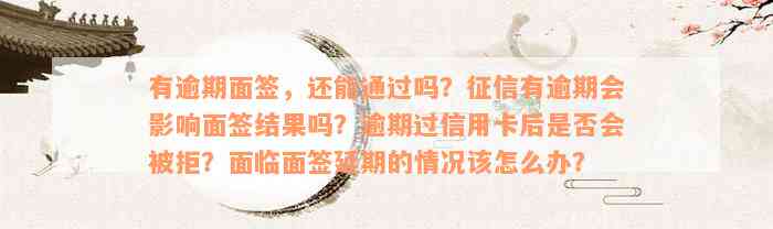 有逾期面签，还能通过吗？征信有逾期会影响面签结果吗？逾期过信用卡后是否会被拒？面临面签延期的情况该怎么办？