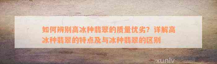 如何辨别高冰种翡翠的质量优劣？详解高冰种翡翠的特点及与冰种翡翠的区别