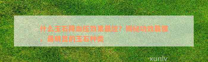 什么玉石降血压效果最佳？揭秘功效最强、最明显的玉石种类