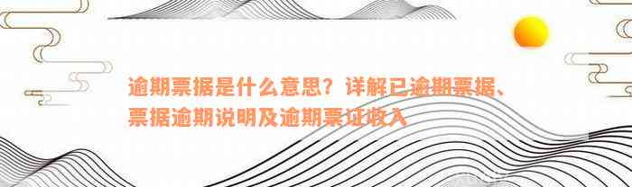 逾期票据是什么意思？详解已逾期票据、票据逾期说明及逾期票证收入