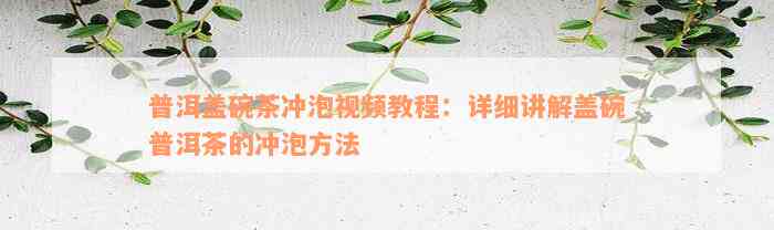 普洱盖碗茶冲泡视频教程：详细讲解盖碗普洱茶的冲泡方法