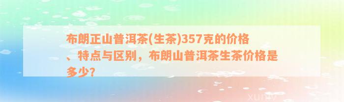 布朗正山普洱茶(生茶)357克的价格、特点与区别，布朗山普洱茶生茶价格是多少？