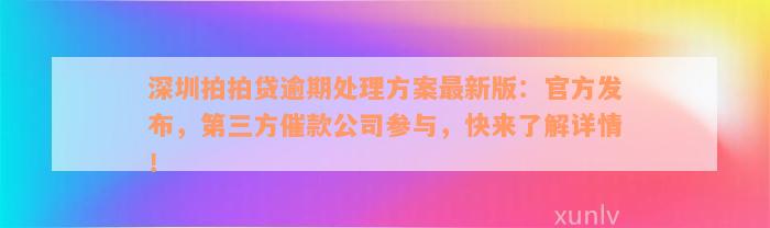 深圳拍拍贷逾期处理方案最新版：官方发布，第三方催款公司参与，快来了解详情！