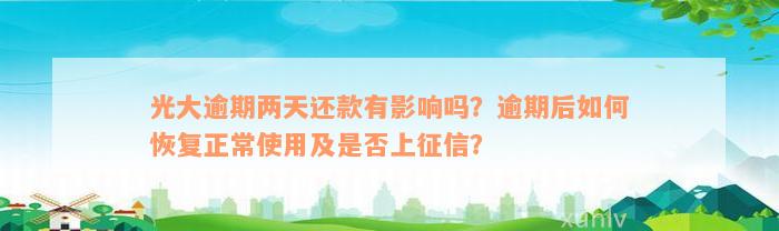 光大逾期两天还款有影响吗？逾期后如何恢复正常使用及是否上征信？