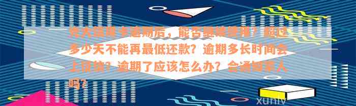 光大信用卡逾期后，能否继续使用？超过多少天不能再最低还款？逾期多长时间会上征信？逾期了应该怎么办？会通知家人吗？