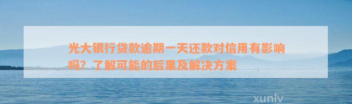 光大银行贷款逾期一天还款对信用有影响吗？了解可能的后果及解决方案