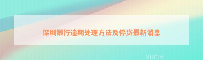 深圳银行逾期处理方法及停贷最新消息