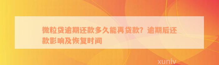 微粒贷逾期还款多久能再贷款？逾期后还款影响及恢复时间