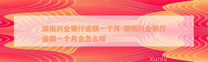 湖南兴业银行逾期一个月-湖南兴业银行逾期一个月会怎么样