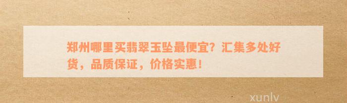 郑州哪里买翡翠玉坠最便宜？汇集多处好货，品质保证，价格实惠！