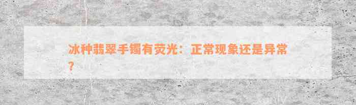 冰种翡翠手镯有荧光：正常现象还是异常？