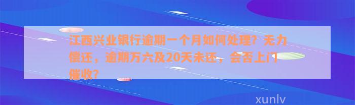 江西兴业银行逾期一个月如何处理？无力偿还，逾期万六及20天未还，会否上门催收？