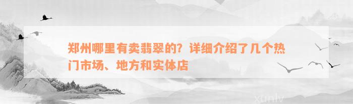 郑州哪里有卖翡翠的？详细介绍了几个热门市场、地方和实体店