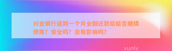 兴业银行逾期一个月全额还款后能否继续使用？安全吗？会有影响吗？