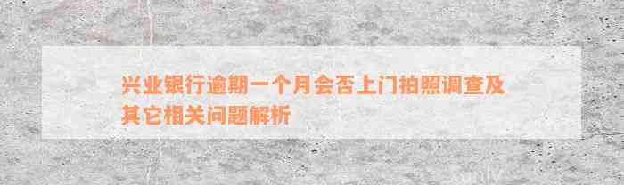 兴业银行逾期一个月会否上门拍照调查及其它相关问题解析