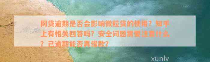 网贷逾期是否会影响微粒贷的使用？知乎上有相关回答吗？安全问题需要注意什么？已逾期能否再借款？