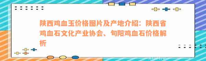 陕西鸡血玉价格图片及产地介绍：陕西省鸡血石文化产业协会、旬阳鸡血石价格解析