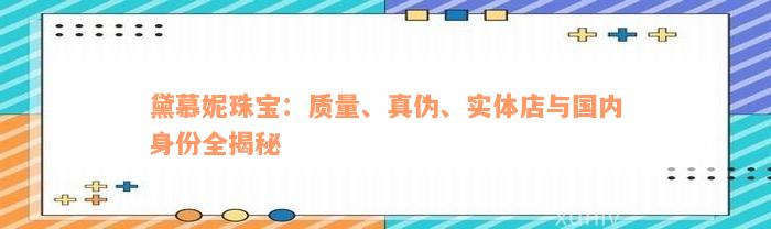 黛慕妮珠宝：质量、真伪、实体店与国内身份全揭秘