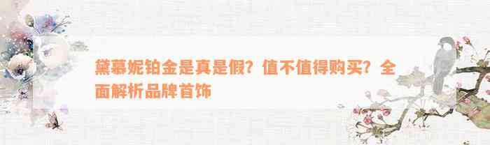 黛慕妮铂金是真是假？值不值得购买？全面解析品牌首饰