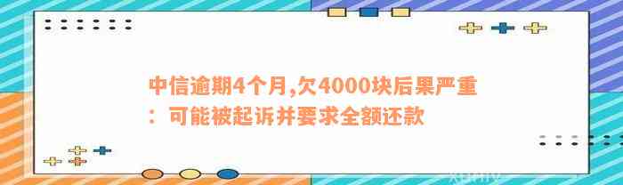 中信逾期4个月,欠4000块后果严重：可能被起诉并要求全额还款