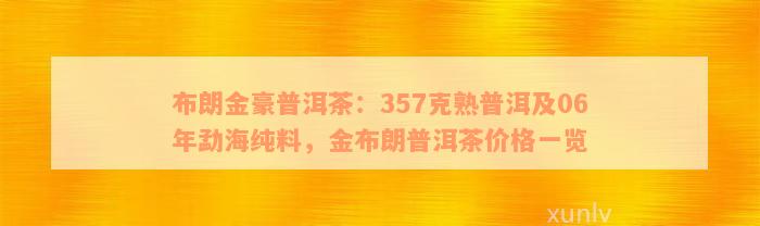 布朗金豪普洱茶：357克熟普洱及06年勐海纯料，金布朗普洱茶价格一览