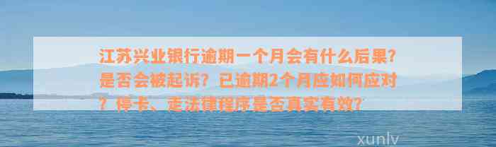 江苏兴业银行逾期一个月会有什么后果？是否会被起诉？已逾期2个月应如何应对？停卡、走法律程序是否真实有效？