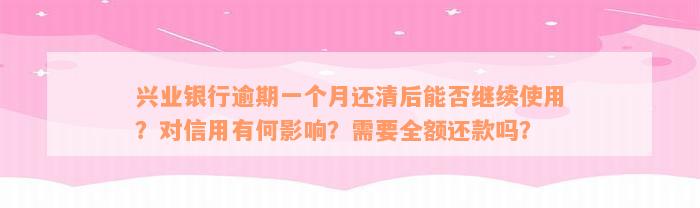 兴业银行逾期一个月还清后能否继续使用？对信用有何影响？需要全额还款吗？